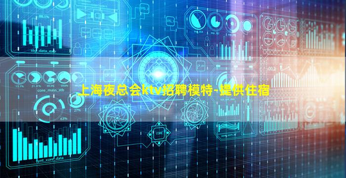 上海夜总会ktv招聘模特-提供住宿